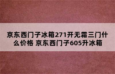 京东西门子冰箱271开无霜三门什么价格 京东西门子605升冰箱